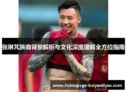 张琳芃族裔背景解析与文化深度理解全方位指南