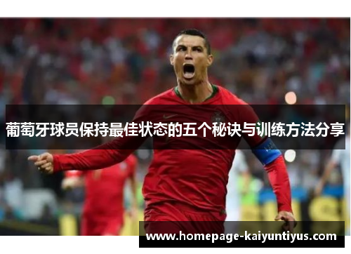 葡萄牙球员保持最佳状态的五个秘诀与训练方法分享 葡萄牙球员保持最佳状态的五个秘诀与训练方法分享
