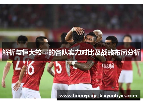 解析与恒大较量的各队实力对比及战略布局分析 解析与恒大较量的各队实力对比及战略布局分析