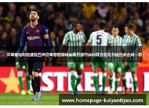 贝蒂斯与利物浦就巴伊切蒂奇租借转会展开激烈谈判双方意见分歧仍未达成一致