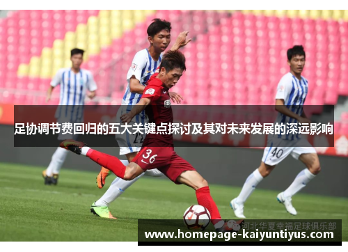 足协调节费回归的五大关键点探讨及其对未来发展的深远影响 足协调节费回归的五大关键点探讨及其对未来发展的深远影响