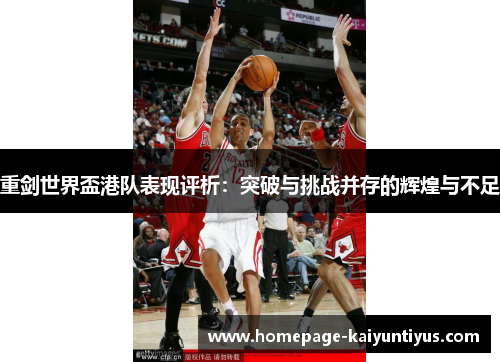 重剑世界盃港队表现评析：突破与挑战并存的辉煌与不足