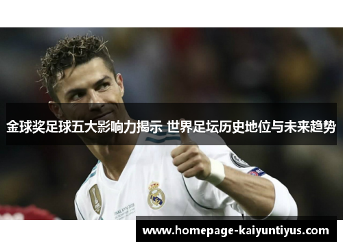 金球奖足球五大影响力揭示 世界足坛历史地位与未来趋势 金球奖足球五大影响力揭示 世界足坛历史地位与未来趋势