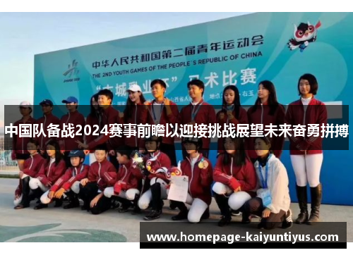 中国队备战2024赛事前瞻以迎接挑战展望未来奋勇拼搏 中国队备战2024赛事前瞻以迎接挑战展望未来奋勇拼搏