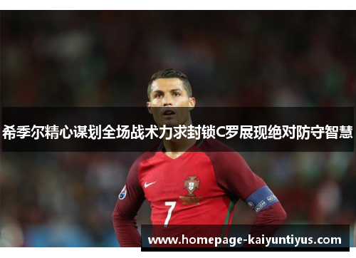 希季尔精心谋划全场战术力求封锁C罗展现绝对防守智慧 希季尔精心谋划全场战术力求封锁C罗展现绝对防守智慧