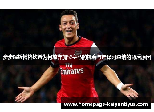步步解析博格坎普为何放弃加盟皇马的机会与选择阿森纳的背后原因 步步解析博格坎普为何放弃加盟皇马的机会与选择阿森纳的背后原因