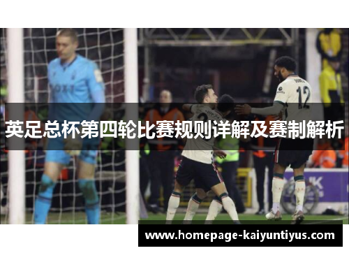 英足总杯第四轮比赛规则详解及赛制解析 英足总杯第四轮比赛规则详解及赛制解析