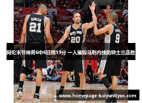 阿伦末节神勇6中6狂揽19分 一人摧毁马刺内线助骑士三连胜
