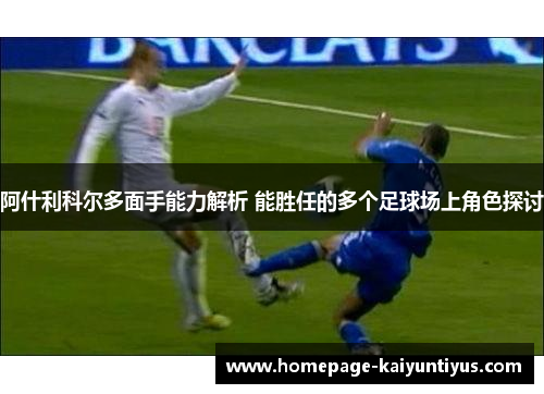 阿什利科尔多面手能力解析 能胜任的多个足球场上角色探讨