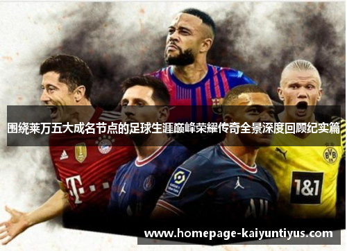 围绕莱万五大成名节点的足球生涯巅峰荣耀传奇全景深度回顾纪实篇 围绕莱万五大成名节点的足球生涯巅峰荣耀传奇全景深度回顾纪实篇