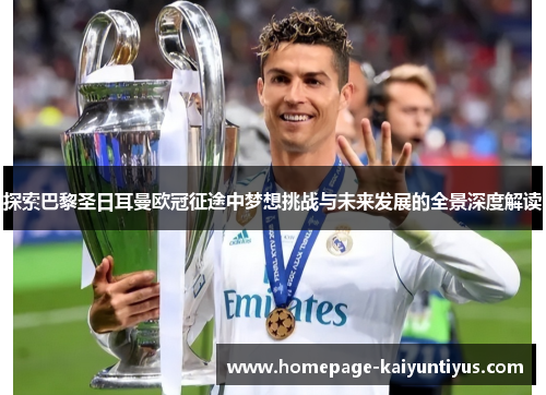 探索巴黎圣日耳曼欧冠征途中梦想挑战与未来发展的全景深度解读 探索巴黎圣日耳曼欧冠征途中梦想挑战与未来发展的全景深度解读