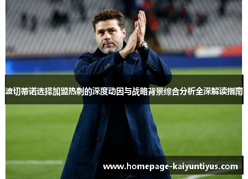 波切蒂诺选择加盟热刺的深度动因与战略背景综合分析全深解读指南 波切蒂诺选择加盟热刺的深度动因与战略背景综合分析全深解读指南