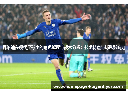 瓦尔迪在现代足球中的角色解读与战术分析:技术特点与球队影响力 瓦尔迪在现代足球中的角色解读与战术分析:技术特点与球队影响力