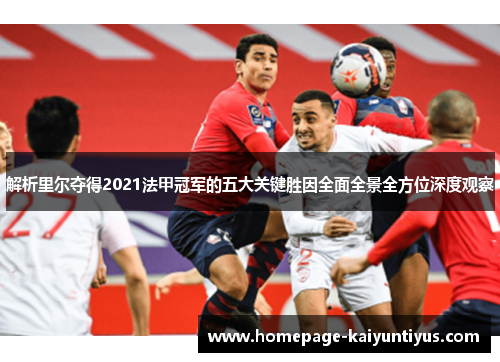 解析里尔夺得2021法甲冠军的五大关键胜因全面全景全方位深度观察