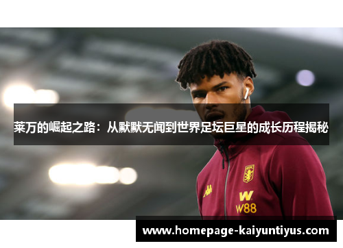 莱万的崛起之路：从默默无闻到世界足坛巨星的成长历程揭秘