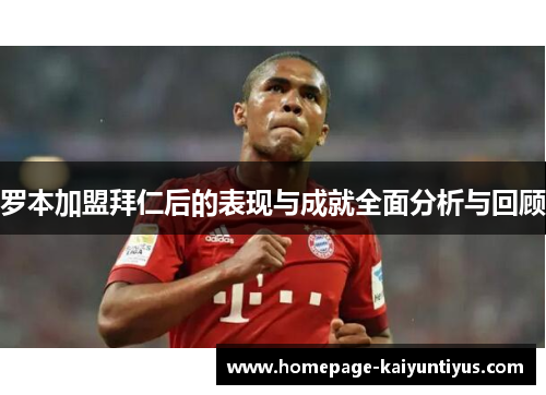 罗本加盟拜仁后的表现与成就全面分析与回顾