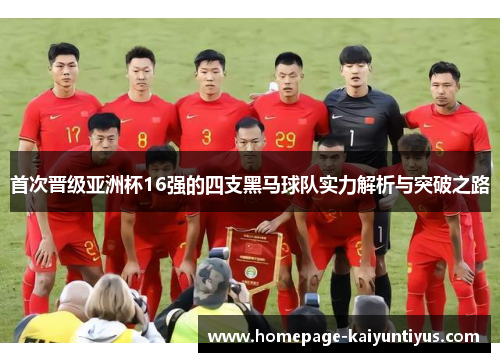 首次晋级亚洲杯16强的四支黑马球队实力解析与突破之路