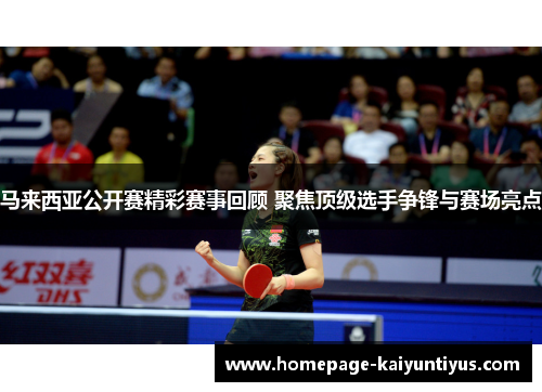 马来西亚公开赛精彩赛事回顾 聚焦顶级选手争锋与赛场亮点
