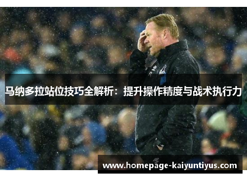 马纳多拉站位技巧全解析:提升操作精度与战术执行力 马纳多拉站位技巧全解析:提升操作精度与战术执行力