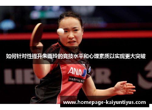 如何针对性提升朱雨玲的竞技水平和心理素质以实现更大突破