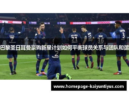 巴黎圣日耳曼豪购新星计划如何平衡球员关系与团队和谐