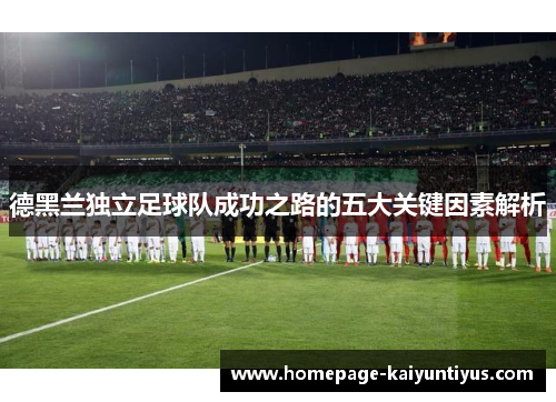 德黑兰独立足球队成功之路的五大关键因素解析