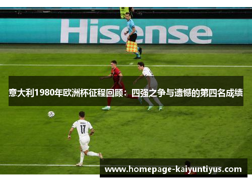 意大利1980年欧洲杯征程回顾：四强之争与遗憾的第四名成绩