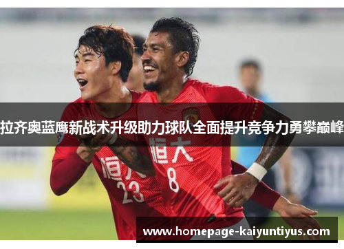 拉齐奥蓝鹰新战术升级助力球队全面提升竞争力勇攀巅峰