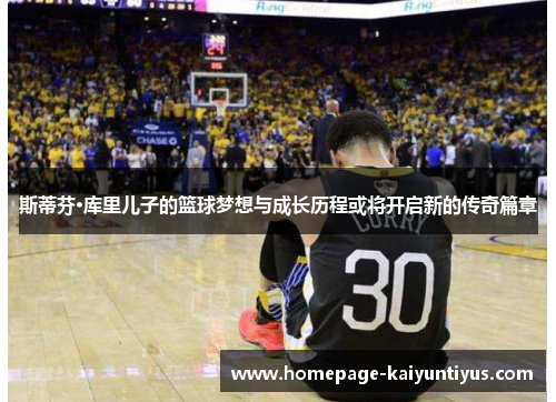 斯蒂芬·库里儿子的篮球梦想与成长历程或将开启新的传奇篇章