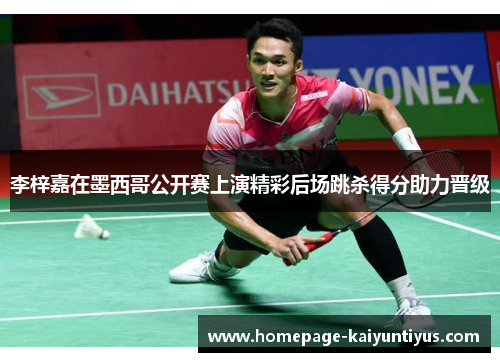 李梓嘉在墨西哥公开赛上演精彩后场跳杀得分助力晋级