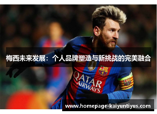 梅西未来发展：个人品牌塑造与新挑战的完美融合