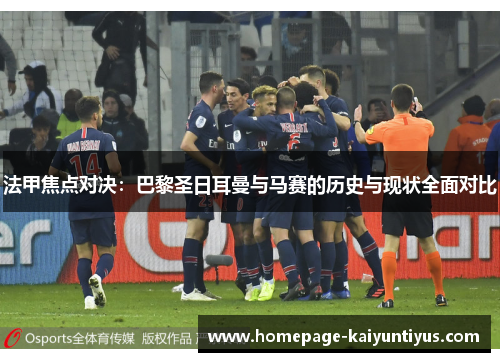 法甲焦点对决：巴黎圣日耳曼与马赛的历史与现状全面对比