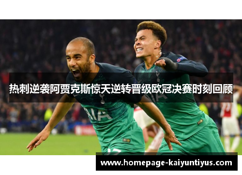 热刺逆袭阿贾克斯惊天逆转晋级欧冠决赛时刻回顾