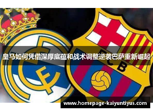皇马如何凭借深厚底蕴和战术调整逆袭巴萨重新崛起