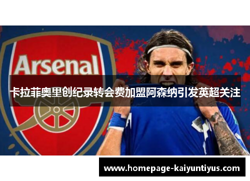 卡拉菲奥里创纪录转会费加盟阿森纳引发英超关注