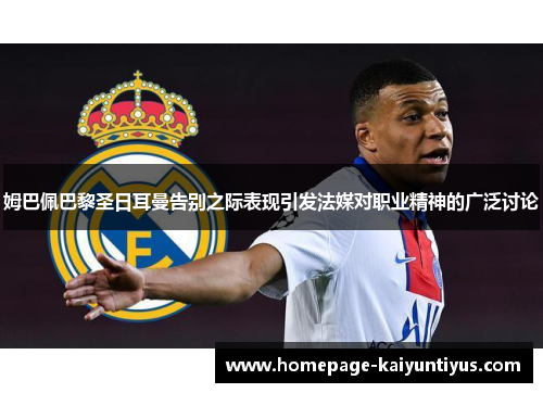 姆巴佩巴黎圣日耳曼告别之际表现引发法媒对职业精神的广泛讨论 姆巴佩巴黎圣日耳曼告别之际表现引发法媒对职业精神的广泛讨论