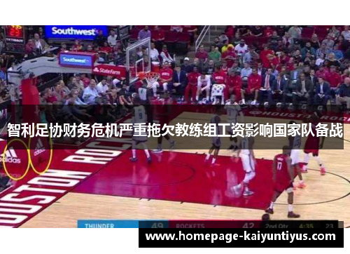 智利足协财务危机严重拖欠教练组工资影响国家队备战