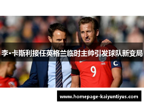 李·卡斯利接任英格兰临时主帅引发球队新变局