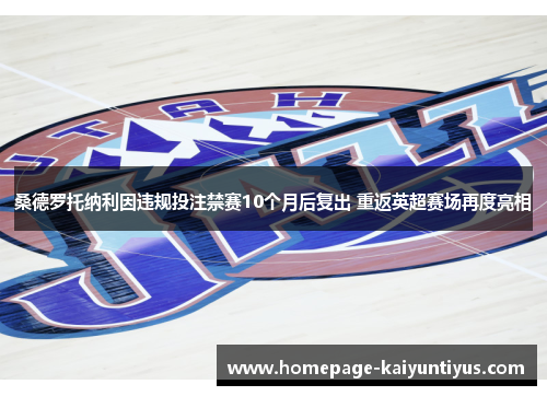 桑德罗托纳利因违规投注禁赛10个月后复出 重返英超赛场再度亮相 桑德罗托纳利因违规投注禁赛10个月后复出 重返英超赛场再度亮相