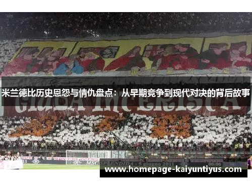 米兰德比历史恩怨与情仇盘点:从早期竞争到现代对决的背后故事 米兰德比历史恩怨与情仇盘点:从早期竞争到现代对决的背后故事