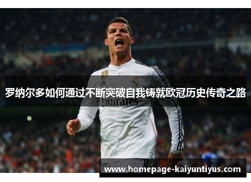 罗纳尔多如何通过不断突破自我铸就欧冠历史传奇之路 罗纳尔多如何通过不断突破自我铸就欧冠历史传奇之路