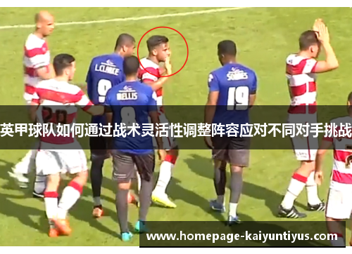 英甲球队如何通过战术灵活性调整阵容应对不同对手挑战