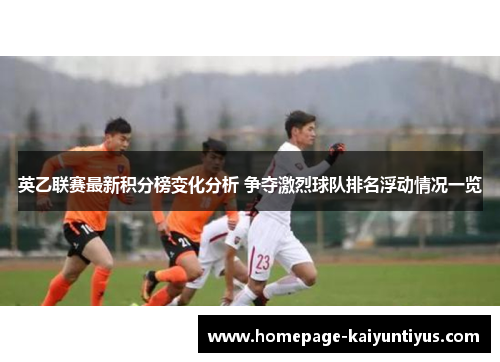 英乙联赛最新积分榜变化分析 争夺激烈球队排名浮动情况一览