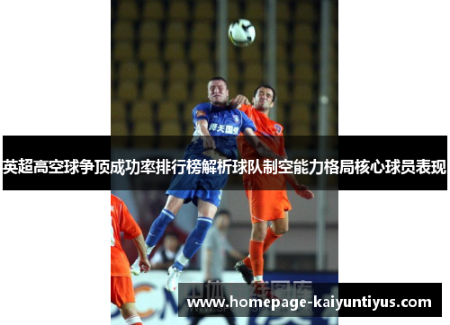英超高空球争顶成功率排行榜解析球队制空能力格局核心球员表现
