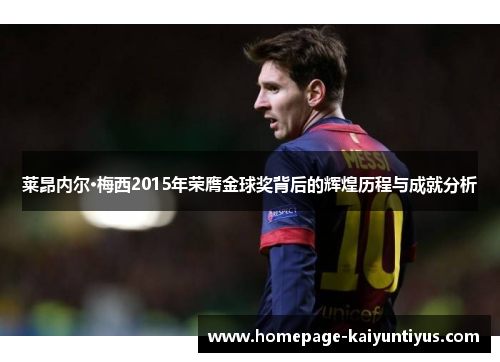 莱昂内尔·梅西2015年荣膺金球奖背后的辉煌历程与成就分析