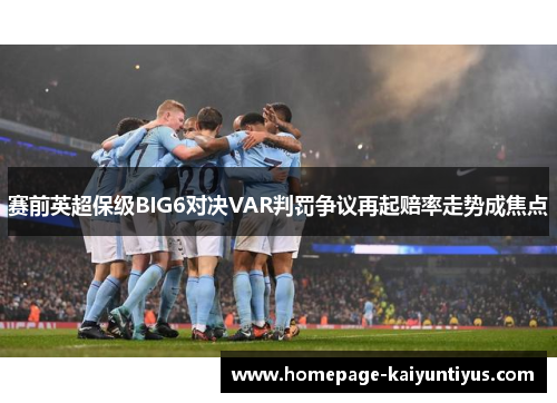 赛前英超保级BIG6对决VAR判罚争议再起赔率走势成焦点