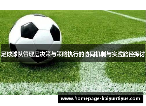 足球球队管理层决策与策略执行的协同机制与实践路径探讨