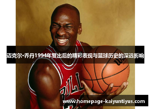 迈克尔·乔丹1994年复出后的精彩表现与篮球历史的深远影响