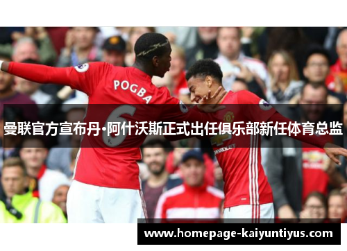 曼联官方宣布丹·阿什沃斯正式出任俱乐部新任体育总监