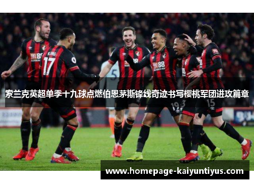 索兰克英超单季十九球点燃伯恩茅斯锋线奇迹书写樱桃军团进攻篇章